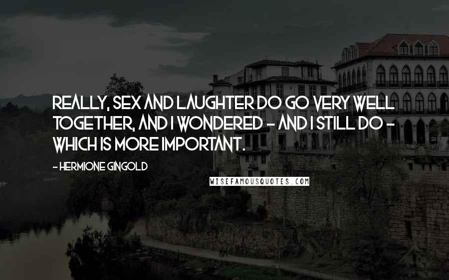 Hermione Gingold Quotes: Really, sex and laughter do go very well together, and I wondered - and I still do - which is more important.