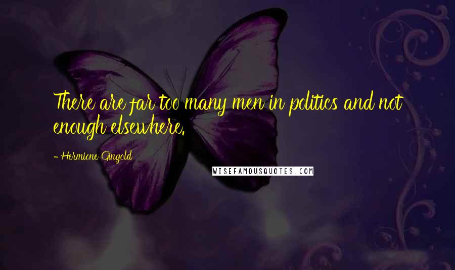 Hermione Gingold Quotes: There are far too many men in politics and not enough elsewhere.