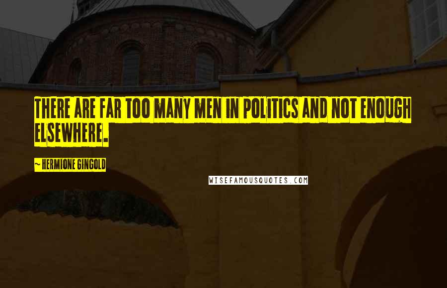 Hermione Gingold Quotes: There are far too many men in politics and not enough elsewhere.