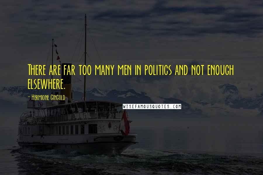 Hermione Gingold Quotes: There are far too many men in politics and not enough elsewhere.