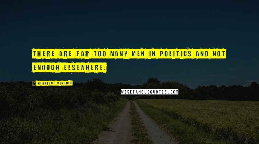 Hermione Gingold Quotes: There are far too many men in politics and not enough elsewhere.