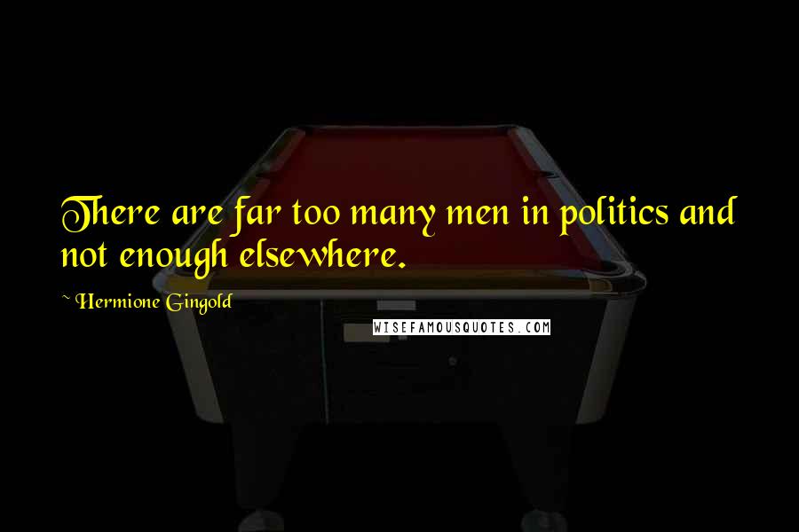 Hermione Gingold Quotes: There are far too many men in politics and not enough elsewhere.