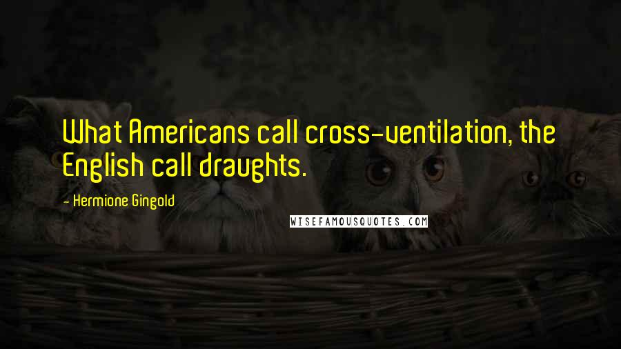 Hermione Gingold Quotes: What Americans call cross-ventilation, the English call draughts.