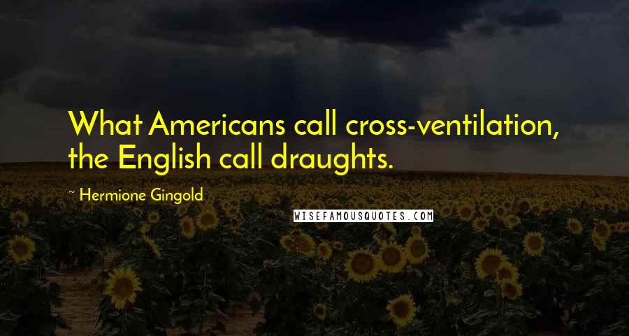 Hermione Gingold Quotes: What Americans call cross-ventilation, the English call draughts.