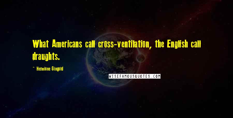 Hermione Gingold Quotes: What Americans call cross-ventilation, the English call draughts.