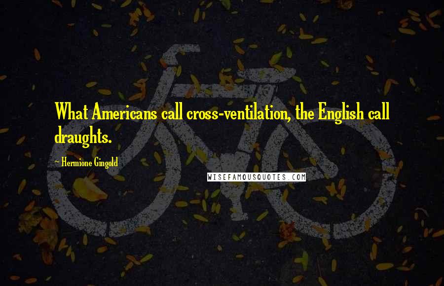 Hermione Gingold Quotes: What Americans call cross-ventilation, the English call draughts.