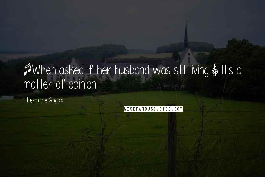 Hermione Gingold Quotes: [When asked if her husband was still living:] It's a matter of opinion.