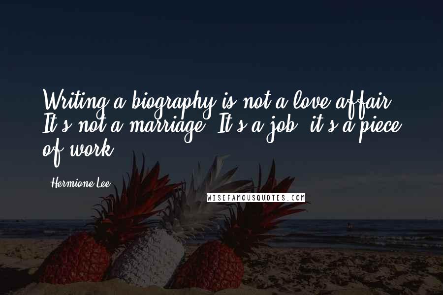 Hermione Lee Quotes: Writing a biography is not a love affair. It's not a marriage. It's a job, it's a piece of work.