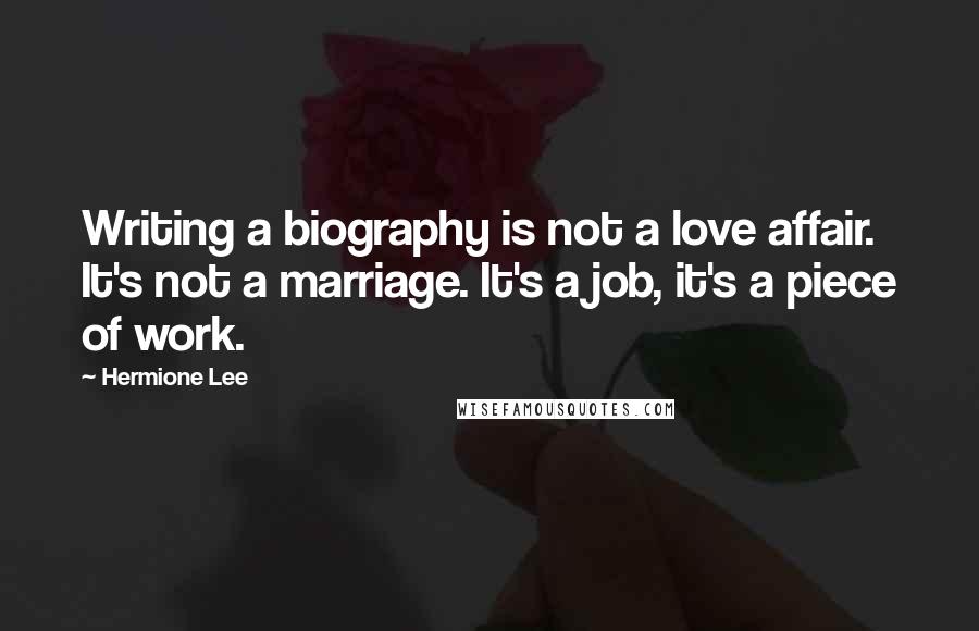 Hermione Lee Quotes: Writing a biography is not a love affair. It's not a marriage. It's a job, it's a piece of work.