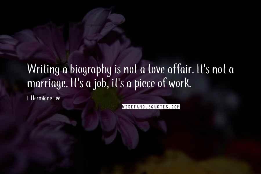 Hermione Lee Quotes: Writing a biography is not a love affair. It's not a marriage. It's a job, it's a piece of work.