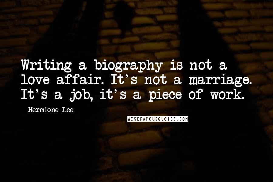 Hermione Lee Quotes: Writing a biography is not a love affair. It's not a marriage. It's a job, it's a piece of work.