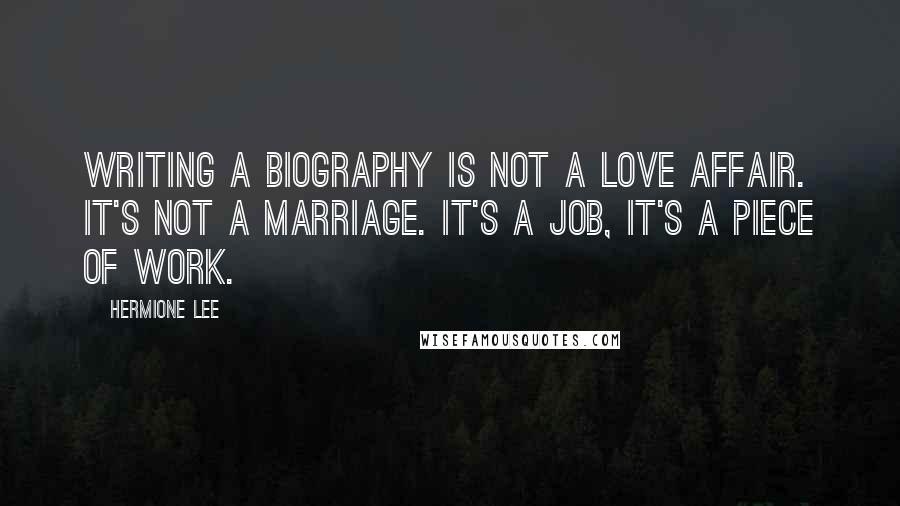 Hermione Lee Quotes: Writing a biography is not a love affair. It's not a marriage. It's a job, it's a piece of work.