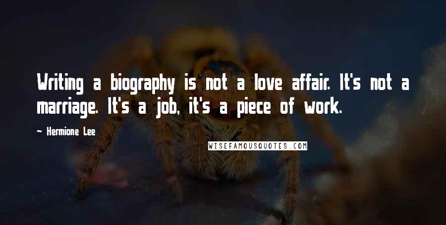 Hermione Lee Quotes: Writing a biography is not a love affair. It's not a marriage. It's a job, it's a piece of work.