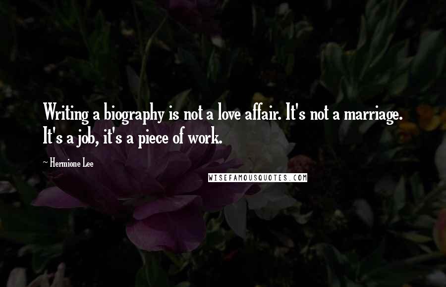 Hermione Lee Quotes: Writing a biography is not a love affair. It's not a marriage. It's a job, it's a piece of work.
