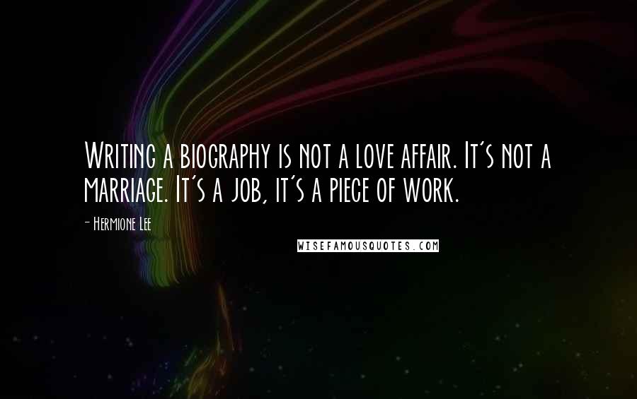Hermione Lee Quotes: Writing a biography is not a love affair. It's not a marriage. It's a job, it's a piece of work.