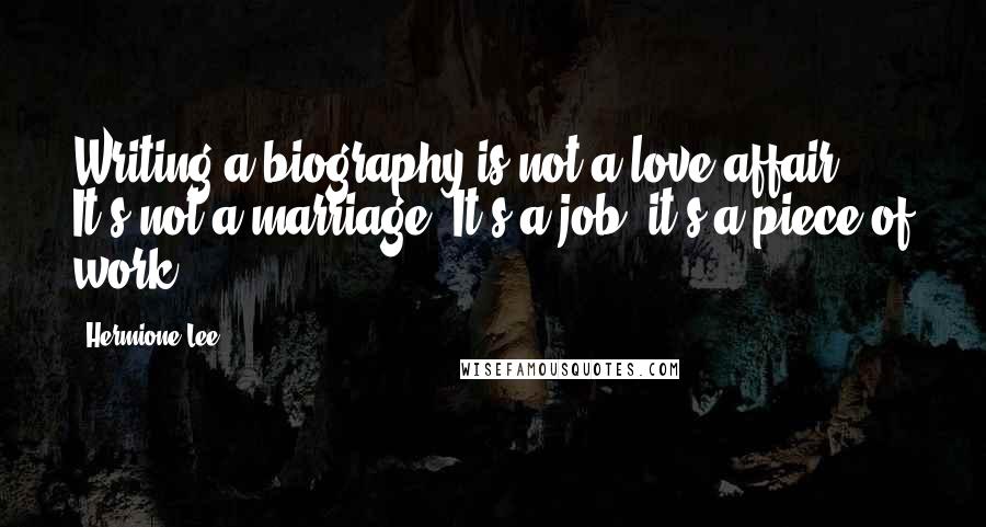 Hermione Lee Quotes: Writing a biography is not a love affair. It's not a marriage. It's a job, it's a piece of work.