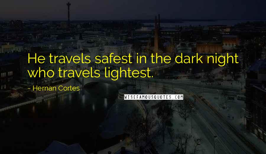 Hernan Cortes Quotes: He travels safest in the dark night who travels lightest.