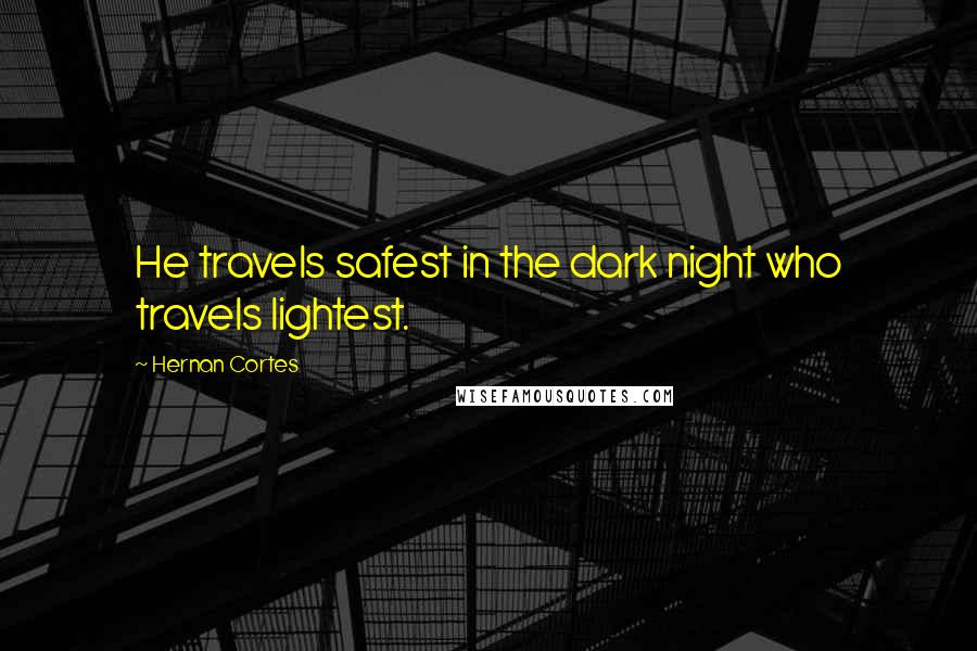 Hernan Cortes Quotes: He travels safest in the dark night who travels lightest.