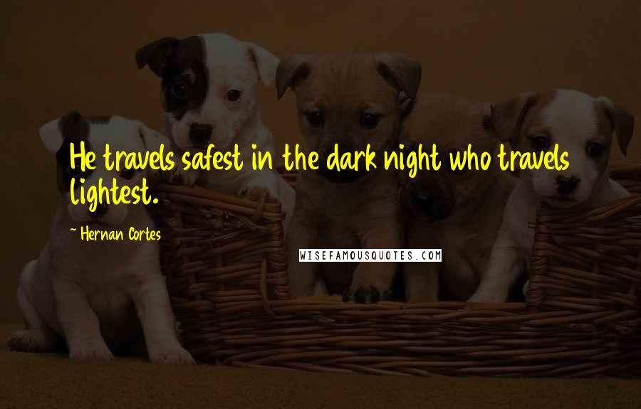 Hernan Cortes Quotes: He travels safest in the dark night who travels lightest.