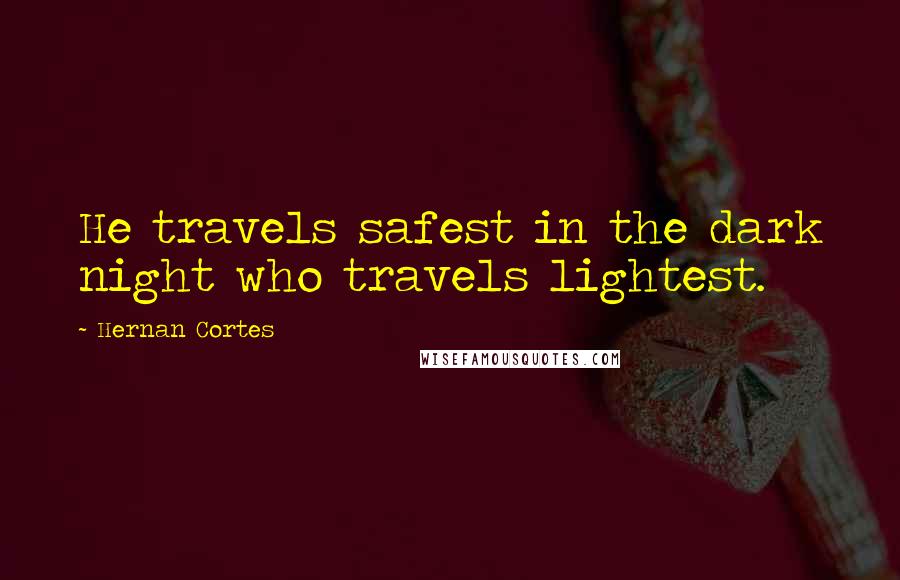 Hernan Cortes Quotes: He travels safest in the dark night who travels lightest.