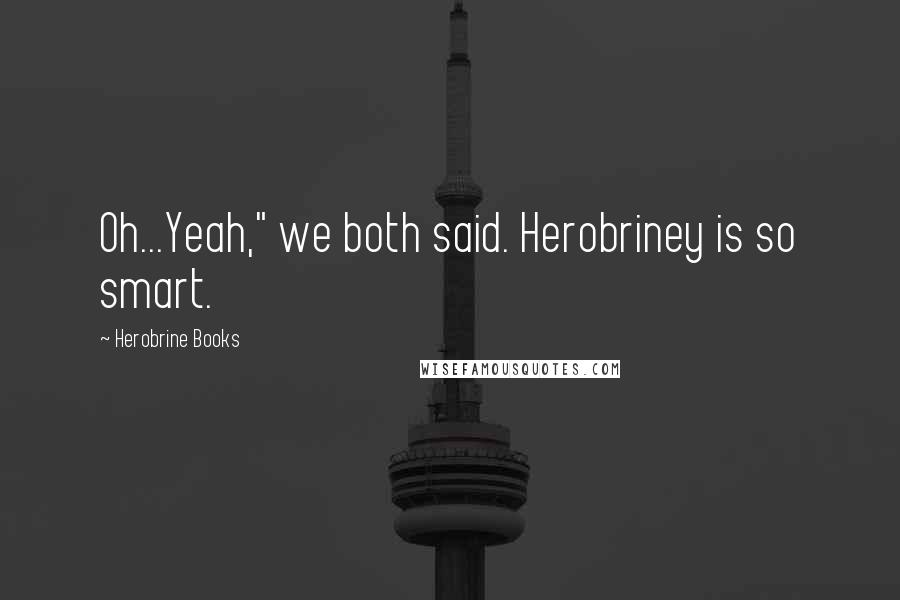 Herobrine Books Quotes: Oh...Yeah," we both said. Herobriney is so smart.