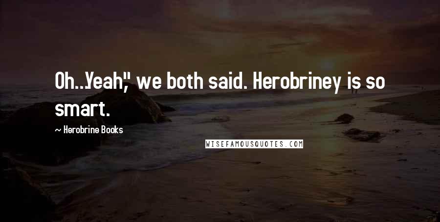 Herobrine Books Quotes: Oh...Yeah," we both said. Herobriney is so smart.