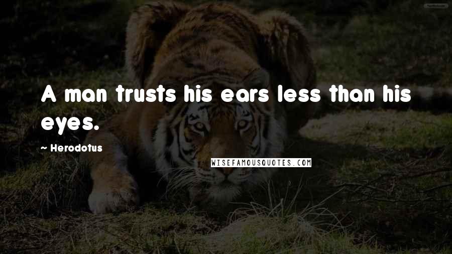 Herodotus Quotes: A man trusts his ears less than his eyes.