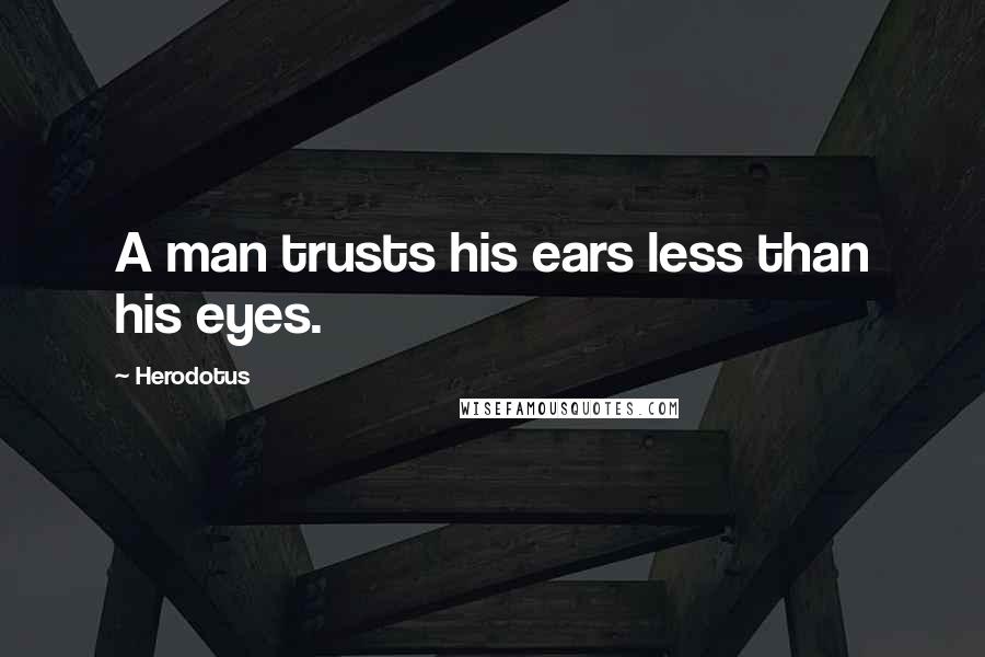 Herodotus Quotes: A man trusts his ears less than his eyes.