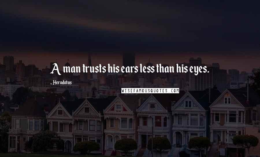 Herodotus Quotes: A man trusts his ears less than his eyes.