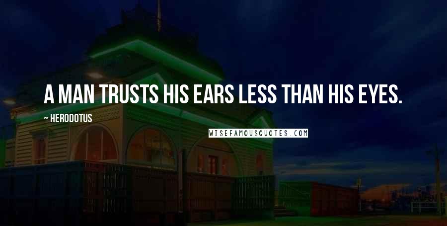 Herodotus Quotes: A man trusts his ears less than his eyes.