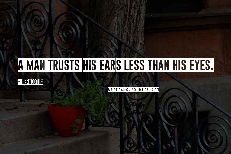 Herodotus Quotes: A man trusts his ears less than his eyes.