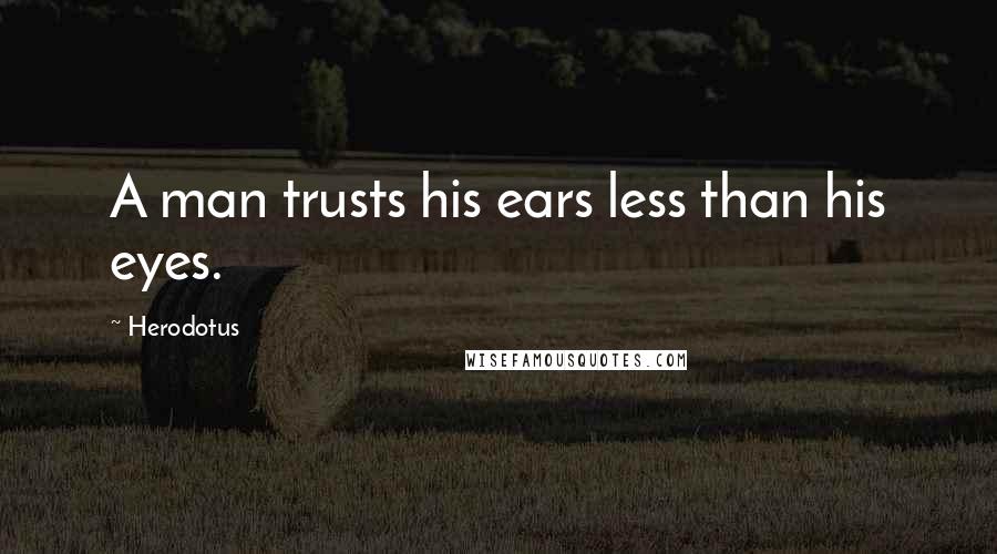 Herodotus Quotes: A man trusts his ears less than his eyes.