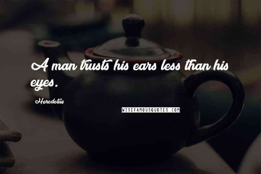 Herodotus Quotes: A man trusts his ears less than his eyes.