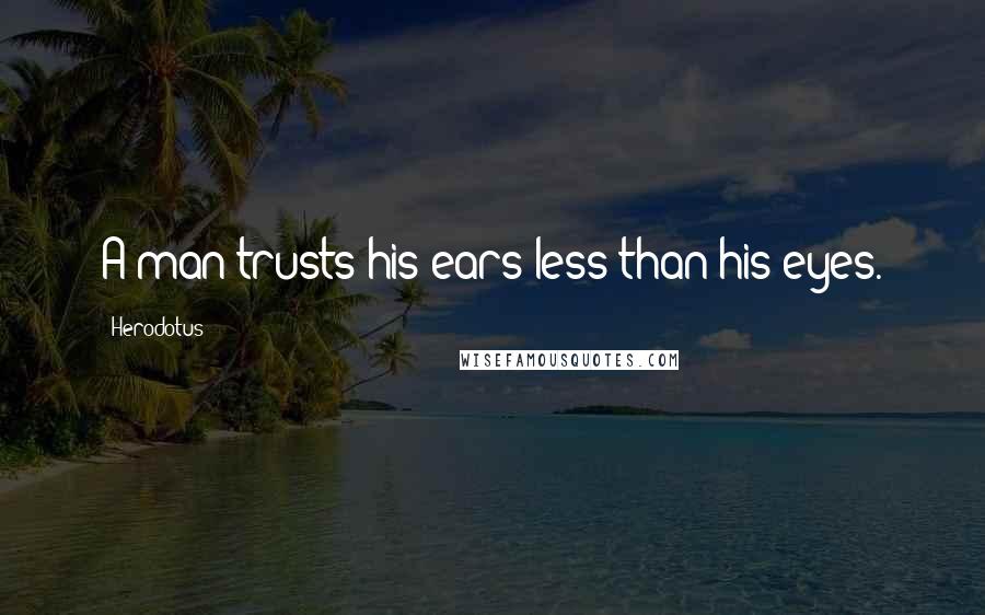Herodotus Quotes: A man trusts his ears less than his eyes.