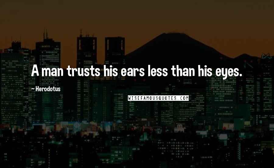 Herodotus Quotes: A man trusts his ears less than his eyes.