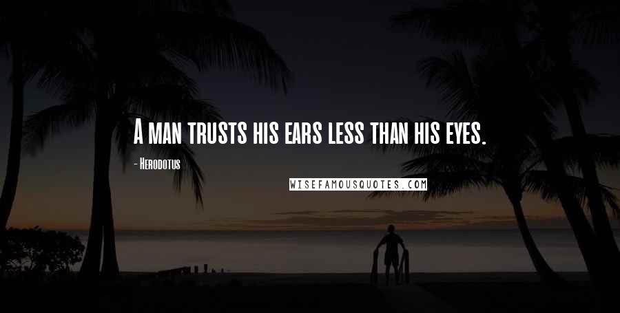 Herodotus Quotes: A man trusts his ears less than his eyes.