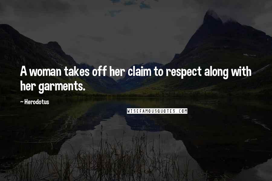 Herodotus Quotes: A woman takes off her claim to respect along with her garments.