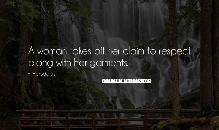 Herodotus Quotes: A woman takes off her claim to respect along with her garments.