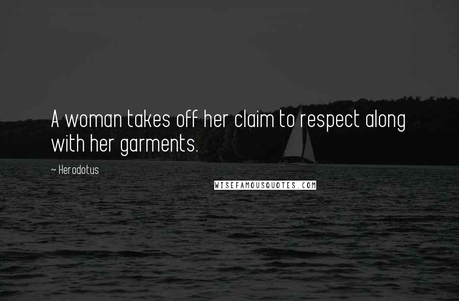Herodotus Quotes: A woman takes off her claim to respect along with her garments.