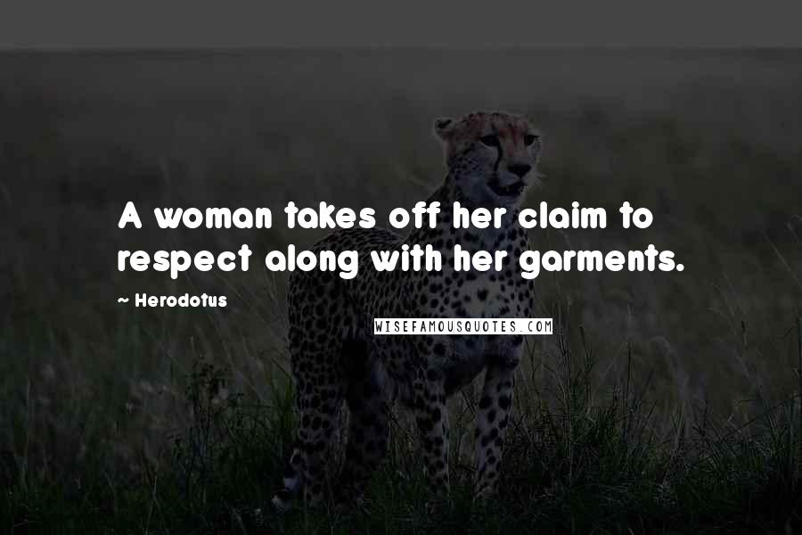 Herodotus Quotes: A woman takes off her claim to respect along with her garments.