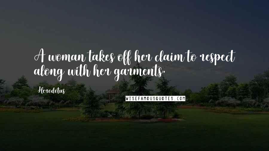 Herodotus Quotes: A woman takes off her claim to respect along with her garments.