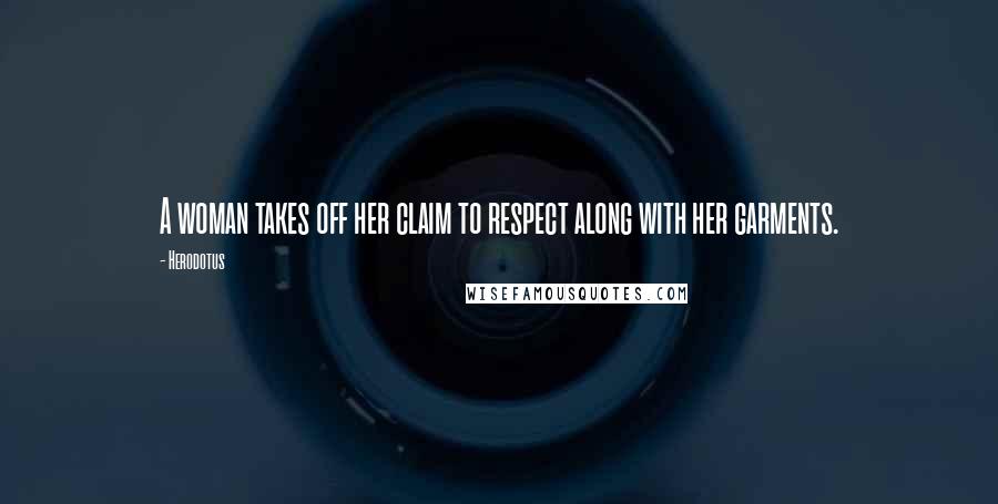 Herodotus Quotes: A woman takes off her claim to respect along with her garments.