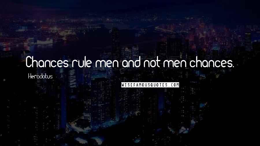 Herodotus Quotes: Chances rule men and not men chances.