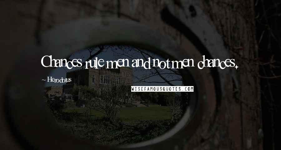 Herodotus Quotes: Chances rule men and not men chances.