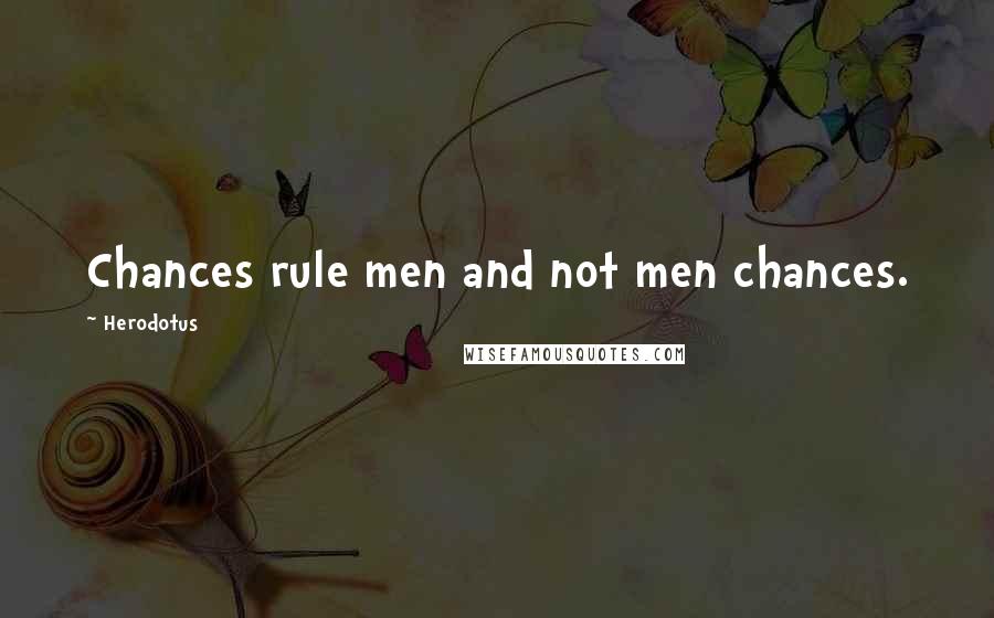 Herodotus Quotes: Chances rule men and not men chances.