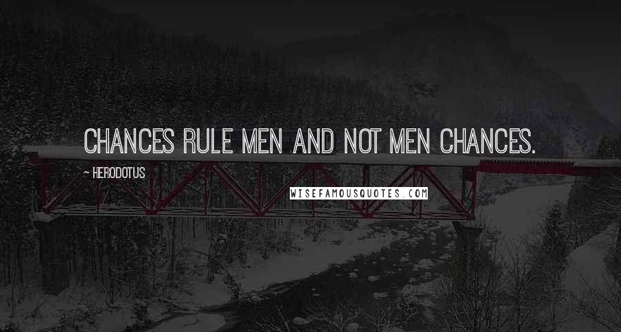 Herodotus Quotes: Chances rule men and not men chances.