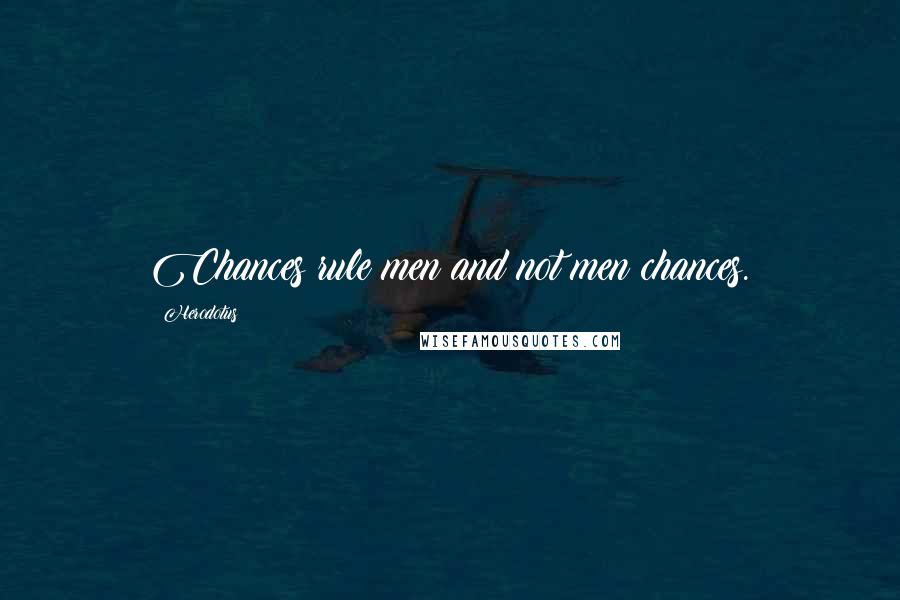 Herodotus Quotes: Chances rule men and not men chances.