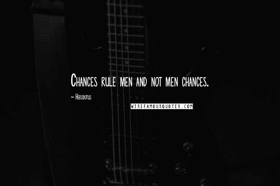 Herodotus Quotes: Chances rule men and not men chances.