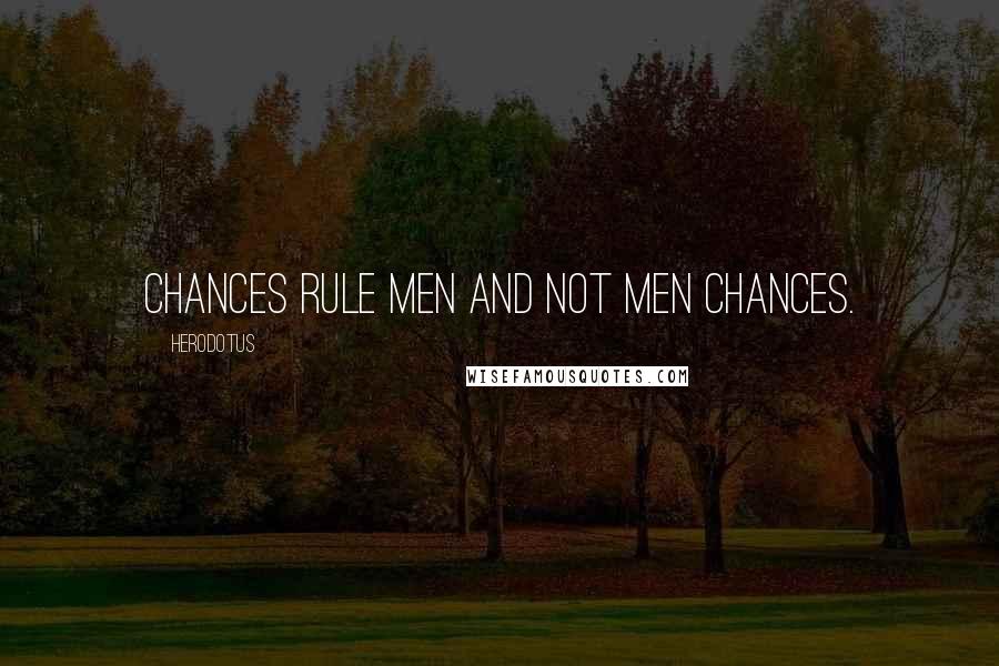 Herodotus Quotes: Chances rule men and not men chances.