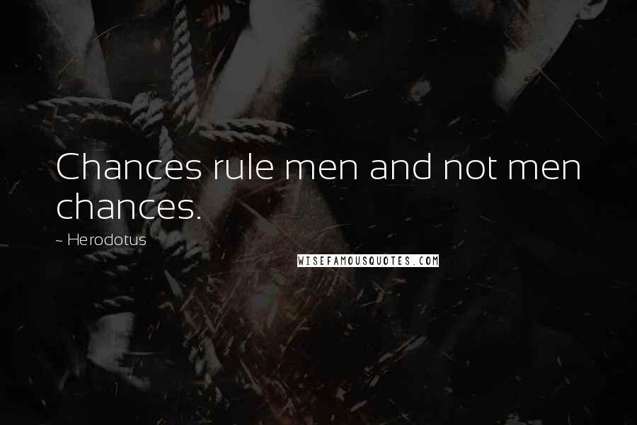 Herodotus Quotes: Chances rule men and not men chances.